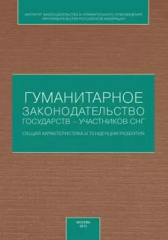Коллектив авторов - Гуманитарное законодательство государств – участников СНГ: общая характеристика и тенденции развития