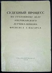 Автор неизвестен - История - Судебный процесс по уголовному делу американского летчика-шпиона Френсиса Гарри Пауэрса 17–19 августа 1960 г.