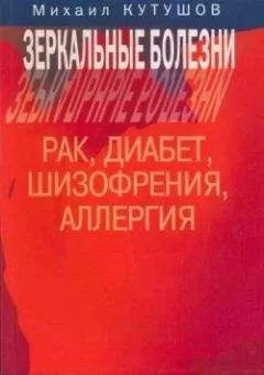 Михаил Кутушов - Зеркальные болезни. Рак, диабет, шизофрения, аллергия