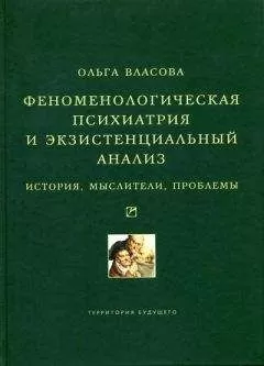 Ольга Власова - Феноменологическая психиатрия и экзистенциальный анализ. История, мыслители, проблемы