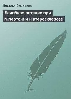 Наталья Семенова - Лечебное питание при гипертонии и атеросклерозе