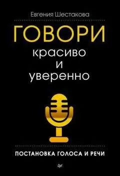 Евгения Шестакова - Говори красиво и уверенно. Постановка голоса и речи