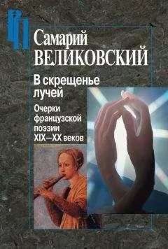 Самарий Великовский - В скрещенье лучей. Очерки французской поэзии XIX–XX веков