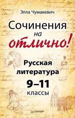 Элла Чумакевич - Сочинения на отлично! Русская литература. 9–11 классы