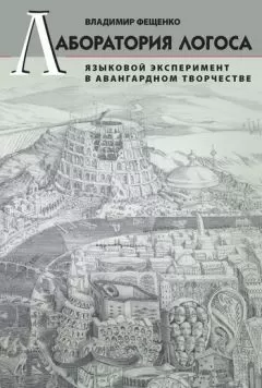 Владимир Фещенко - Лаборатория логоса. Языковой эксперимент в авангардном творчестве