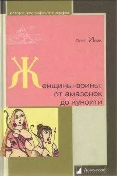 Олег Ивик - Женщины-воины: от амазонок до куноити