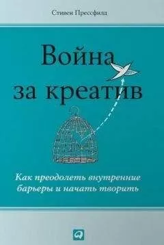 Стивен Прессфилд - Война за креатив. Как преодолеть внутренние барьеры и начать творить