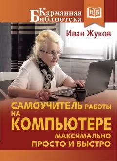 Иван Жуков - Самоучитель работы на компьютере. Максимально просто и быстро