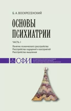 Борис Воскресенский - Основы психиатрии. Учебник для студентов теологического, религиоведческого и других гуманитарных направлений и специальностей высших учебных заведений. Часть 1 : Понятие психического расстройства. Расстройства ощущений и восприятий.