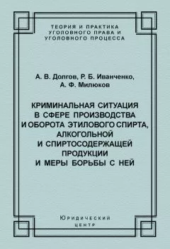 Алексей Милюков - Криминальная ситуация в сфере производства и оборота этилового спирта, алкогольной и спиртосодержащей продукции и меры борьбы с ней