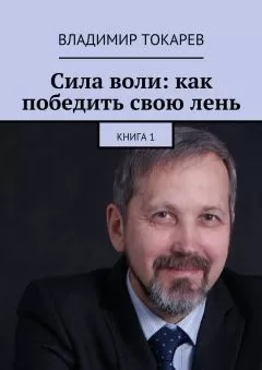 Владимир Токарев - Сила воли: как победить свою лень. Книга 1