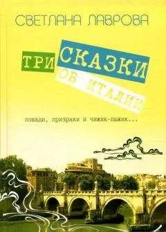 Светлана Лаврова - Три сказки об Италии. Лошади, призраки и Чижик-Пыжик...