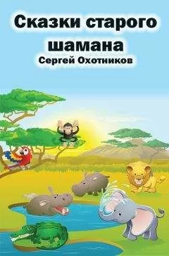 Сергей Охотников - Сказки старого шамана