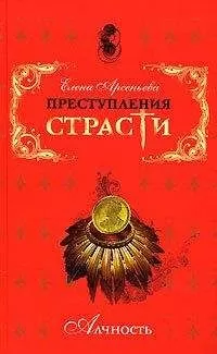 Елена Арсеньева - Преступления страсти. Алчность