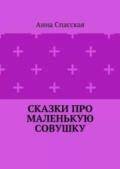 Анна Спасская - Сказки про Маленькую Совушку