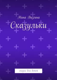 Нина Визгина - Сказульки. Сказки для детей