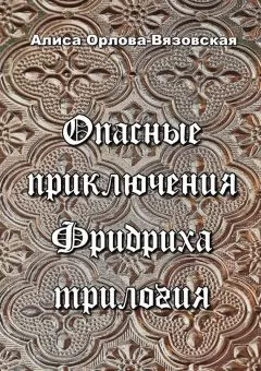 Алиса Орлова-Вязовская - Опасные приключения Фридриха. Трилогия