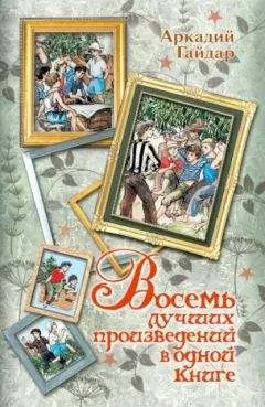 Аркадий Гайдар - Восемь лучших произведений в одной книге