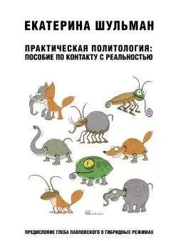 Екатерина Шульман - Практическая политология: пособие по контакту с реальностью