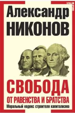 Александр Никонов - Свобода от равенства и братства. Моральный кодекс строителя капитализма