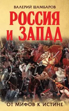 Валерий Шамбаров - Россия и Запад. От мифов к истине