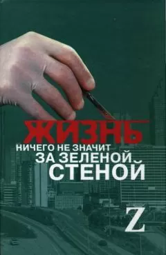 Автор неизвестен - Медицина - Жизнь ничего не значит за зеленой стеной: записки врача