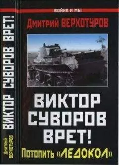 Дмитрий Верхотуров - Суворов врет! Потопить «Ледокол»