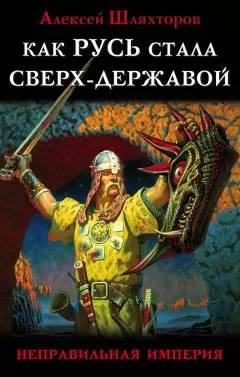 Алексей Шляхторов - Как Русь стала Сверх-Державой. «Неправильная Империя»