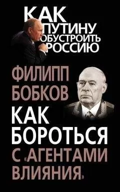 Филипп Бобков - Как бороться с «агентами влияния»