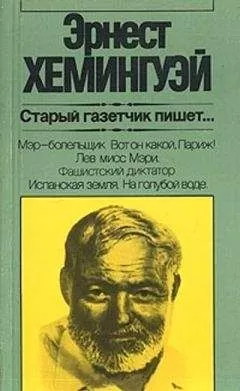 Эрнест Хемингуэй - Старый газетчик пишет...