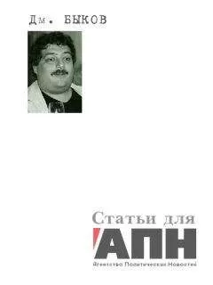 Дмитрий Быков - Статьи для «АПН — Агентство Политических Новостей»
