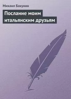 Михаил Бакунин - Послание моим итальянским друзьям
