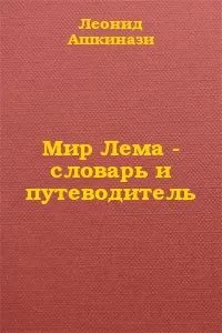 Леонид Ашкинази - Мир Лема: словарь и путеводитель