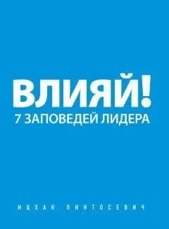 Ицхак Пинтосевич - Влияй! 7 заповедей лидера