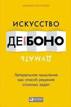 Эдвард де Боно - Искусство думать. Латеральное мышление как способ решения сложных задач