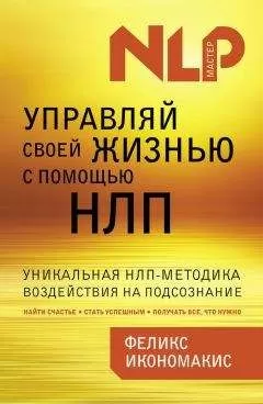 Феликс Икономакис - Управляй своей жизнью с помощью НЛП