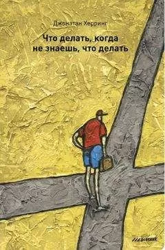 Джонатан Херринг - Что делать, когда не знаешь, что делать