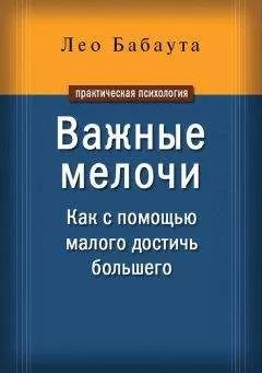 Лео Бабаута - Важные мелочи. Как с помощью малого достичь большего
