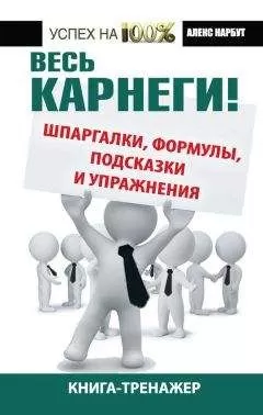 Алекс Нарбут - Весь Карнеги! Шпаргалки, формулы, подсказки и упражнения. Книга-тренажер