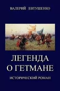 Валерий Евтушенко - Легенда о гетмане. Том I