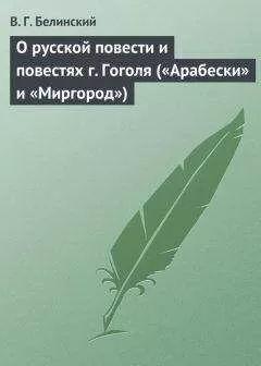 Виссарион Белинский - О русской повести и повестях г. Гоголя («Арабески» и «Миргород»)