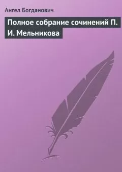 Ангел Богданович - Полное собрание сочинений П. И. Мельникова