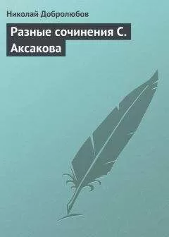 Николай Добролюбов - Разные сочинения С. Аксакова