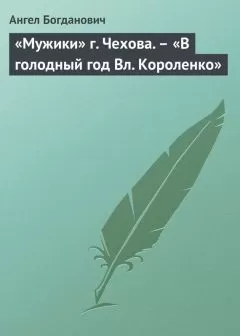 Ангел Богданович - «Мужики» г. Чехова. – «В голодный год Вл. Короленко»