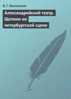 Виссарион Белинский - Александрийский театр. Щепкин на петербургской сцене