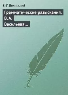 Виссарион Белинский - Грамматические разыскания. В. А. Васильева…