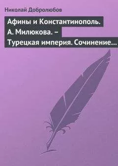 Николай Добролюбов - Афины и Константинополь. А. Милюкова. – Турецкая империя. Сочинение А. де Бессе