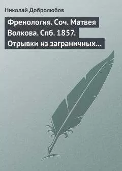 Николай Добролюбов - Френология. Соч. Матвея Волкова. Спб. 1857. Отрывки из заграничных писем (1844–1848) Матвея Волкова. Спб. 1858