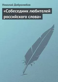 Николай Добролюбов - «Собеседник любителей российского слова»