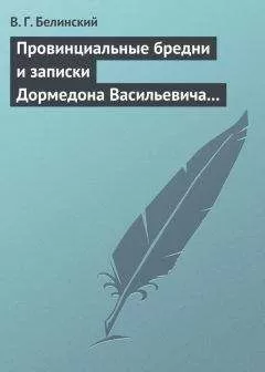Виссарион Белинский - Провинциальные бредни и записки Дормедона Васильевича Прутикова…